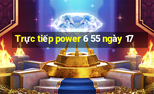 Trực tiếp power 6 55 ngày 17