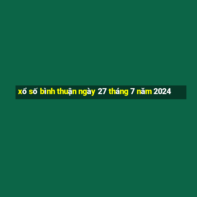 xổ số bình thuận ngày 27 tháng 7 năm 2024