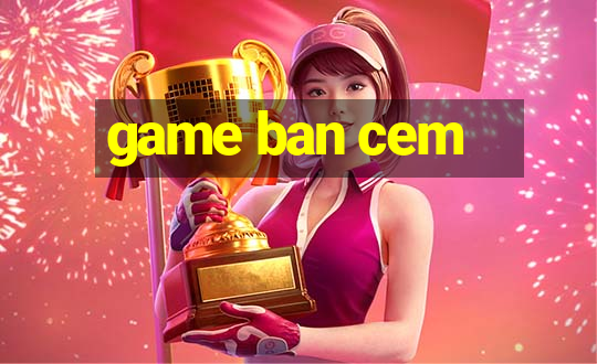 game ban cem