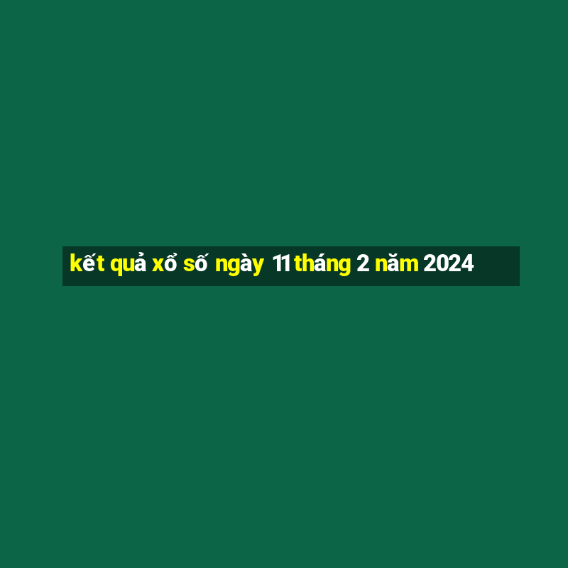 kết quả xổ số ngày 11 tháng 2 năm 2024