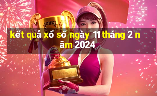 kết quả xổ số ngày 11 tháng 2 năm 2024