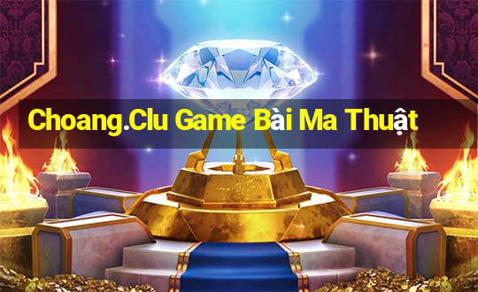 Choang.Clu Game Bài Ma Thuật