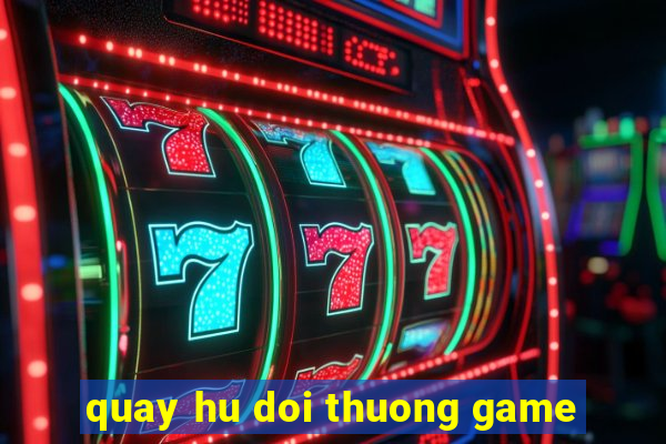 quay hu doi thuong game