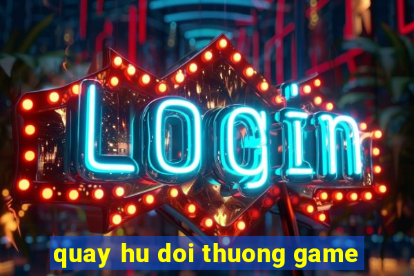 quay hu doi thuong game