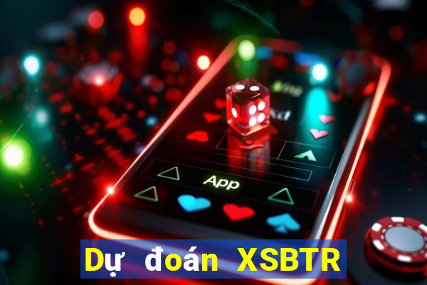 Dự đoán XSBTR ngày 6