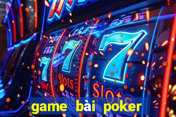 game bài poker đổi thưởng uy tín