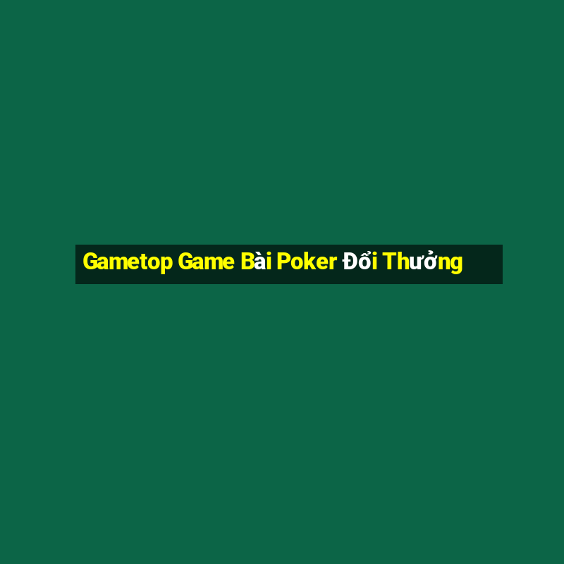 Gametop Game Bài Poker Đổi Thưởng