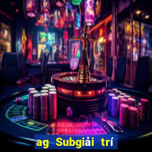 ag Subgiải trí ở đâu?