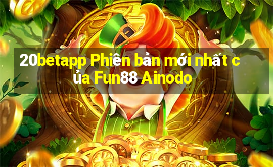 20betapp Phiên bản mới nhất của Fun88 Ainodo