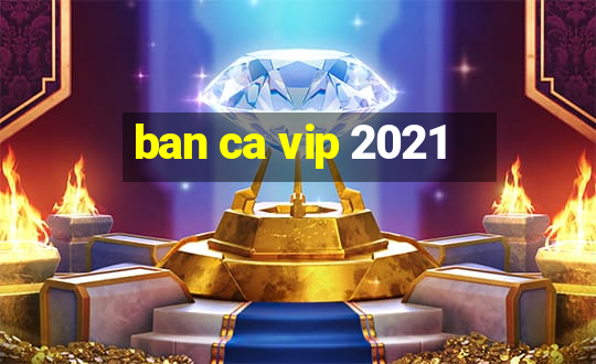 ban ca vip 2021