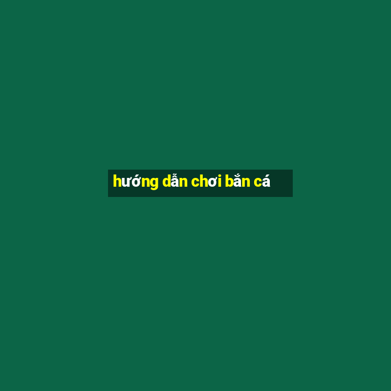 hướng dẫn chơi bắn cá