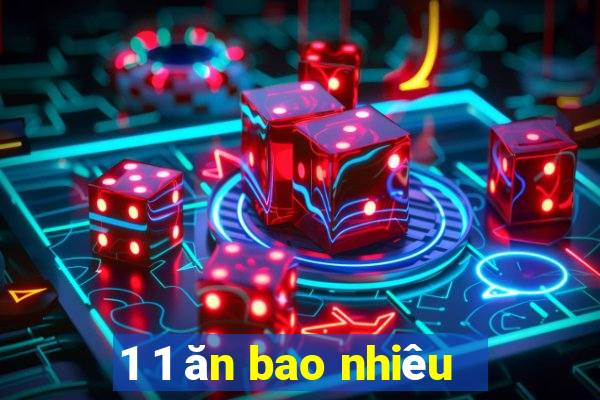 1 1 ăn bao nhiêu