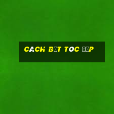 cách bết tóc đẹp