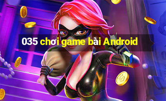 035 chơi game bài Android