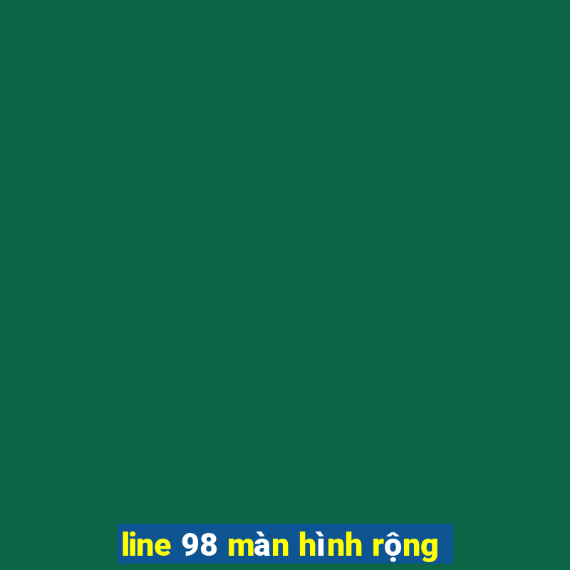 line 98 màn hình rộng