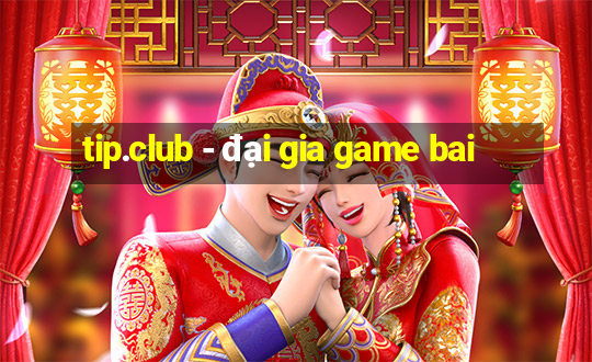 tip.club - đại gia game bai