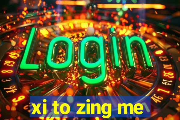 xi to zing me