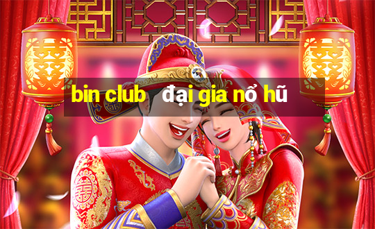 bin club   đại gia nổ hũ