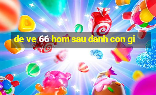 de ve 66 hom sau danh con gi