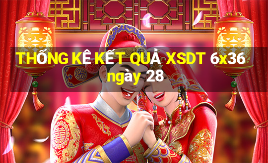 THỐNG KÊ KẾT QUẢ XSDT 6x36 ngày 28