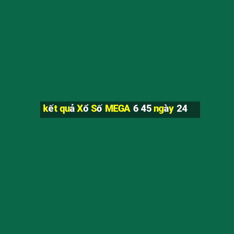 kết quả Xổ Số MEGA 6 45 ngày 24