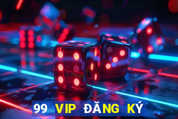 99 VIP ĐĂNG KÝ TẠI ĐÂU