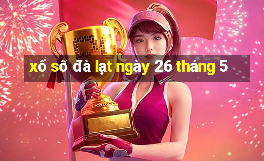 xổ số đà lạt ngày 26 tháng 5