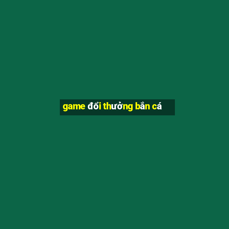 game đổi thưởng bắn cá