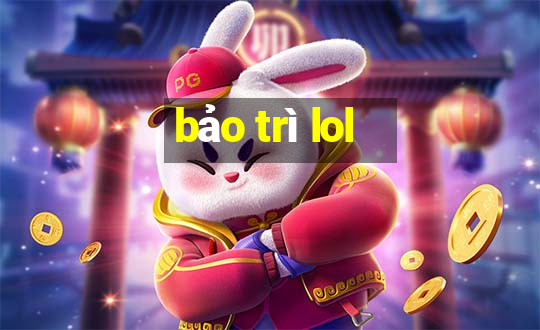 bảo trì lol