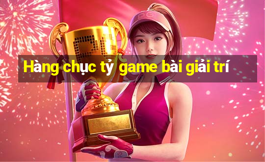 Hàng chục tỷ game bài giải trí