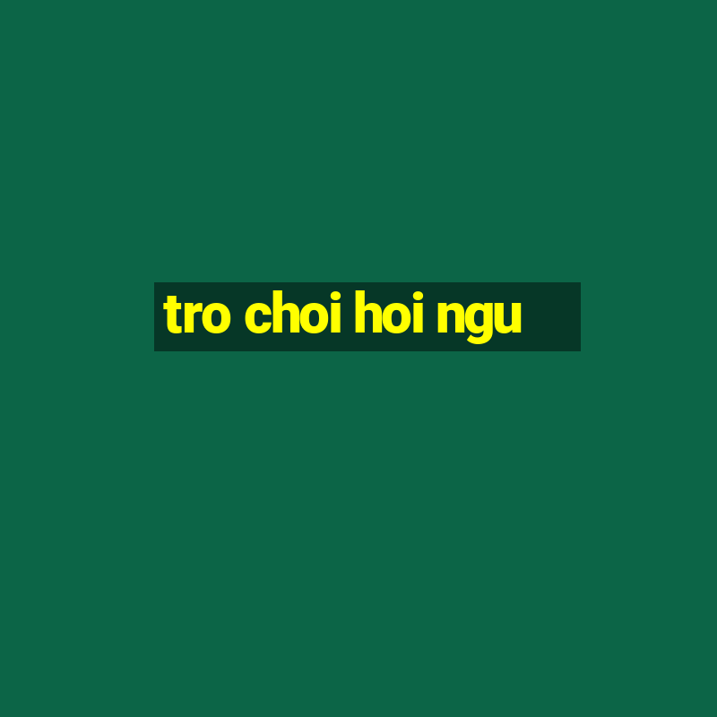 tro choi hoi ngu