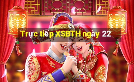 Trực tiếp XSBTH ngày 22