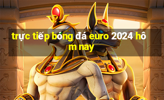 trực tiếp bóng đá euro 2024 hôm nay