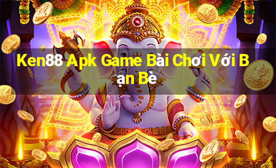 Ken88 Apk Game Bài Chơi Với Bạn Bè