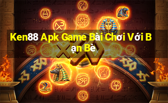 Ken88 Apk Game Bài Chơi Với Bạn Bè