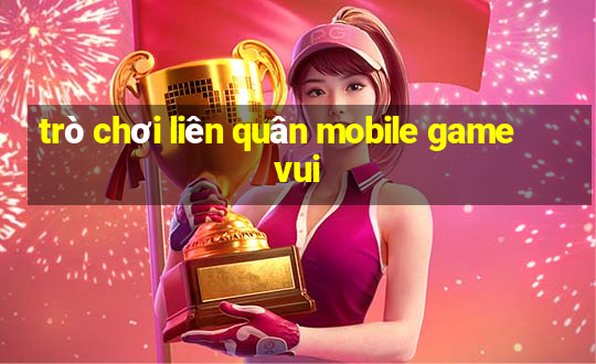 trò chơi liên quân mobile game vui