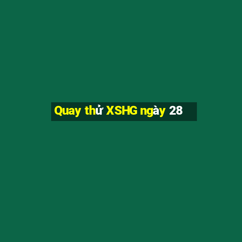 Quay thử XSHG ngày 28