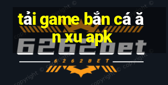 tải game bắn cá ăn xu apk