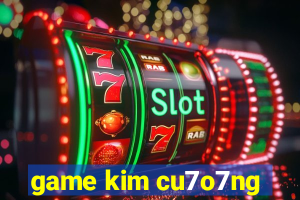 game kim cu7o7ng