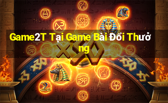 Game2T Tại Game Bài Đổi Thưởng