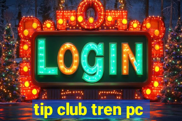 tip club tren pc