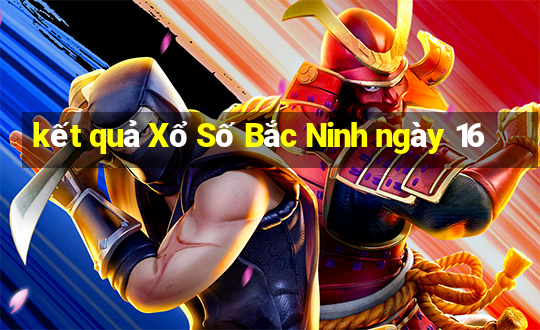 kết quả Xổ Số Bắc Ninh ngày 16