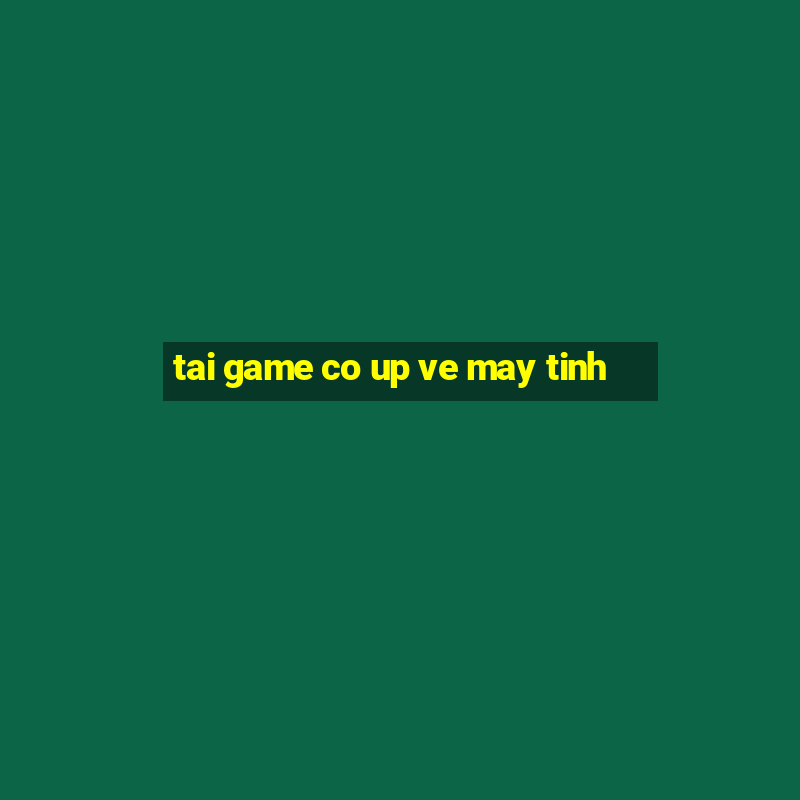 tai game co up ve may tinh