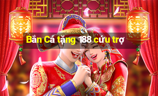 Bắn Cá tặng 188 cứu trợ