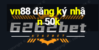 vn88 đăng ký nhận 50k