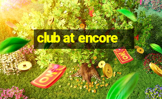 club at encore