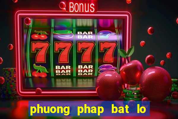 phuong phap bat lo hieu qua