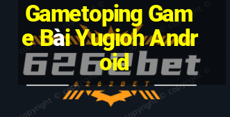 Gametoping Game Bài Yugioh Android