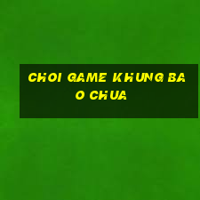 choi game khung bao chua