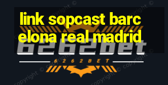 link sopcast barcelona real madrid